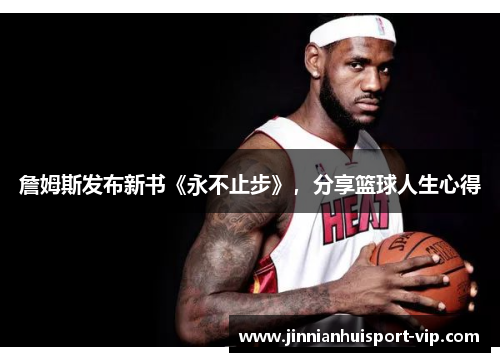詹姆斯发布新书《永不止步》，分享篮球人生心得
