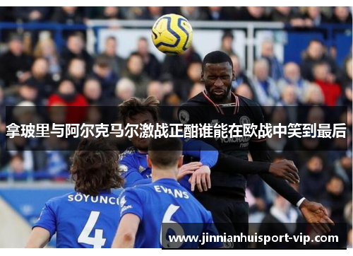 拿玻里与阿尔克马尔激战正酣谁能在欧战中笑到最后