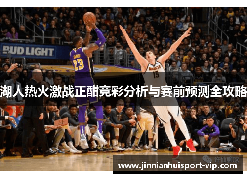 湖人热火激战正酣竞彩分析与赛前预测全攻略