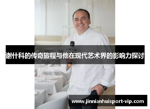 谢什科的传奇旅程与他在现代艺术界的影响力探讨