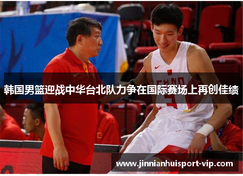 韩国男篮迎战中华台北队力争在国际赛场上再创佳绩